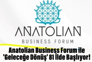 Anatolian Business Forum ile 'Gelecee Dn' 81 lde Balyor!