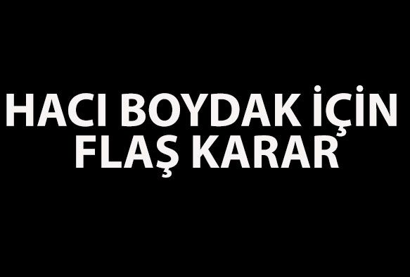 Hacı Boydak için flaş karar