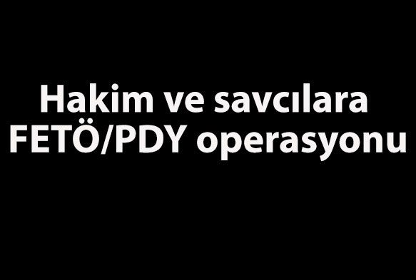 Hakim ve savclara FET/PDY operasyonu