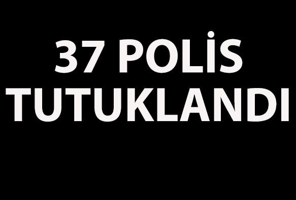 37 polis tutuklandı