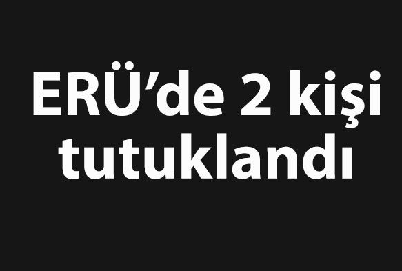 ERÜ'de 2 kişi tutuklandı